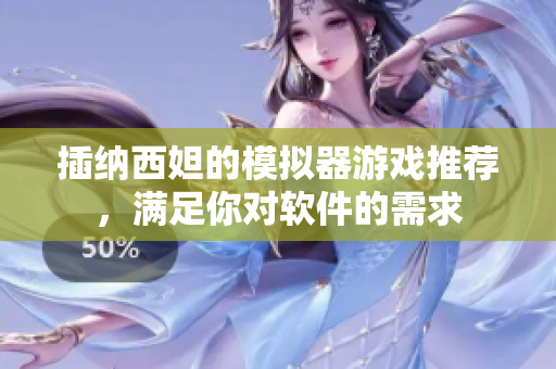 插納西妲的模擬器游戲推薦，滿足你對(duì)軟件的需求