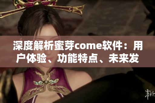 深度解析蜜芽come軟件：用戶體驗(yàn)、功能特點(diǎn)、未來(lái)發(fā)展