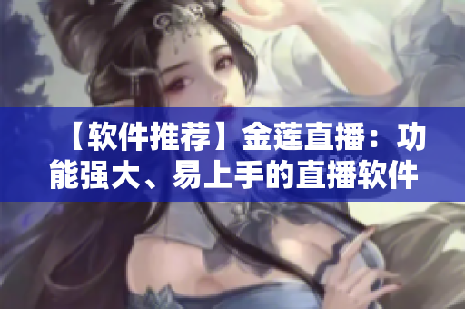 【軟件推薦】金蓮直播：功能強大、易上手的直播軟件
