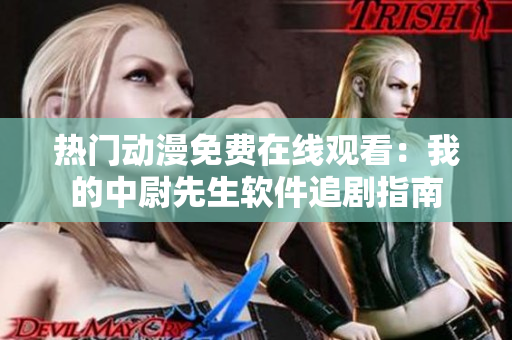熱門動(dòng)漫免費(fèi)在線觀看：我的中尉先生軟件追劇指南