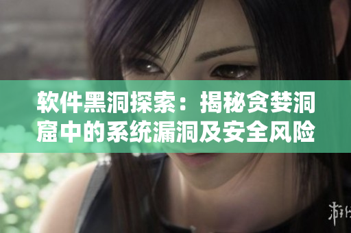 軟件黑洞探索：揭秘貪婪洞窟中的系統(tǒng)漏洞及安全風(fēng)險(xiǎn)