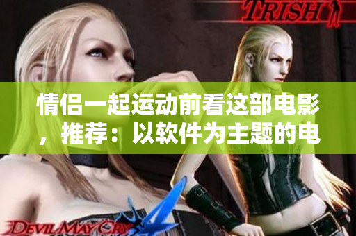 情侶一起運(yùn)動(dòng)前看這部電影，推薦：以軟件為主題的電影推薦