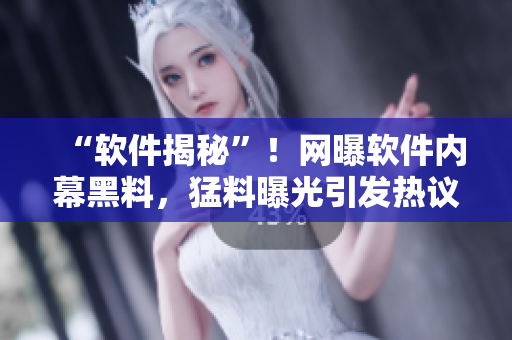 “軟件揭秘”！網(wǎng)曝軟件內(nèi)幕黑料，猛料曝光引發(fā)熱議