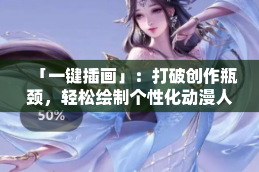 「一鍵插畫」：打破創(chuàng)作瓶頸，輕松繪制個性化動漫人物