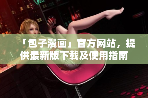 「包子漫畫」官方網(wǎng)站，提供最新版下載及使用指南