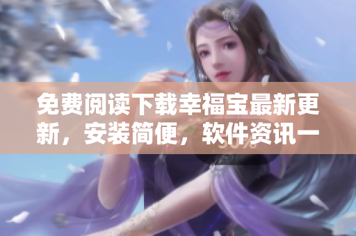 免費(fèi)閱讀下載幸福寶最新更新，安裝簡(jiǎn)便，軟件資訊一網(wǎng)打盡