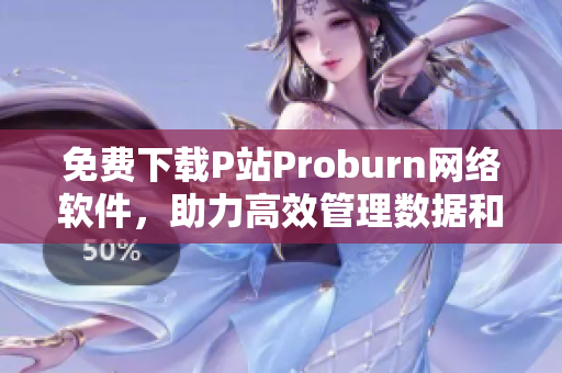 免費下載P站Proburn網(wǎng)絡(luò)軟件，助力高效管理數(shù)據(jù)和網(wǎng)絡(luò)。