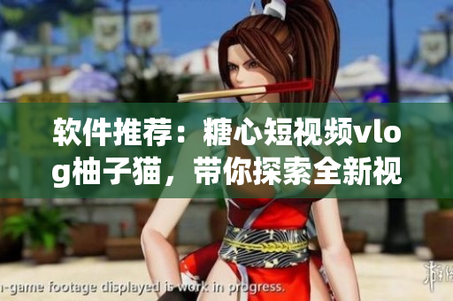 軟件推薦：糖心短視頻vlog柚子貓，帶你探索全新視頻創(chuàng)作方式