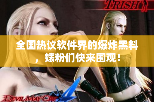 全國熱議軟件界的爆炸黑料，婊粉們快來圍觀！