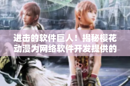 進擊的軟件巨人！揭秘櫻花動漫為網(wǎng)絡(luò)軟件開發(fā)提供的獨特方法