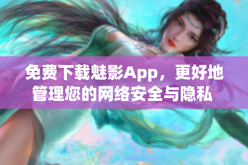 免費(fèi)下載魅影App，更好地管理您的網(wǎng)絡(luò)安全與隱私 - 軟件推薦