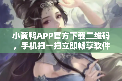 小黃鴨APP官方下載二維碼，手機(jī)掃一掃立即暢享軟件之旅