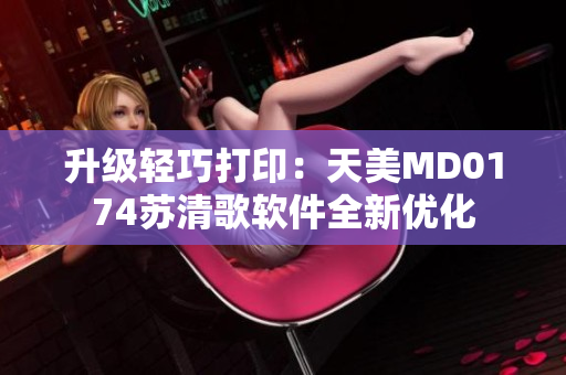 升級輕巧打?。禾烀繫D0174蘇清歌軟件全新優(yōu)化