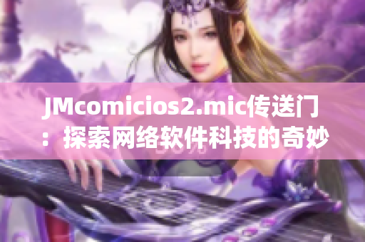 JMcomicios2.mic傳送門(mén)：探索網(wǎng)絡(luò)軟件科技的奇妙世界
