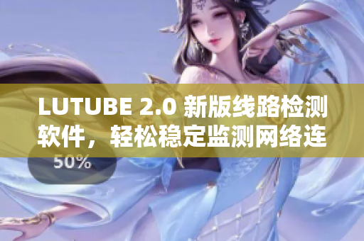 LUTUBE 2.0 新版線(xiàn)路檢測(cè)軟件，輕松穩(wěn)定監(jiān)測(cè)網(wǎng)絡(luò)連接