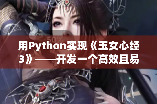 用Python實(shí)現(xiàn)《玉女心經(jīng)3》——開發(fā)一個高效且易用的網(wǎng)絡(luò)爬蟲工具