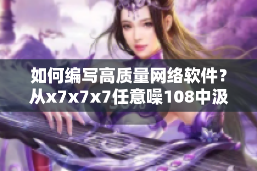 如何編寫高質(zhì)量網(wǎng)絡(luò)軟件？從x7x7x7任意噪108中汲取靈感！