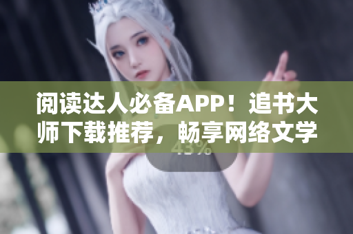 閱讀達(dá)人必備APP！追書(shū)大師下載推薦，暢享網(wǎng)絡(luò)文學(xué)之最！