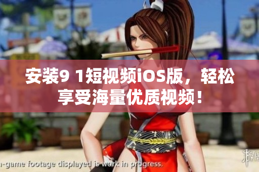 安裝9 1短視頻iOS版，輕松享受海量?jī)?yōu)質(zhì)視頻！