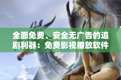 全面免費、安全無廣告的追劇利器：免費影視播放軟件！