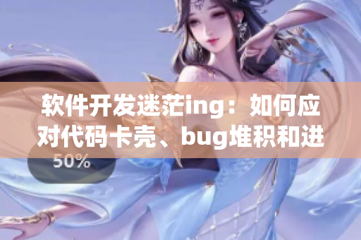 軟件開(kāi)發(fā)迷茫ing：如何應(yīng)對(duì)代碼卡殼、bug堆積和進(jìn)度滯后？