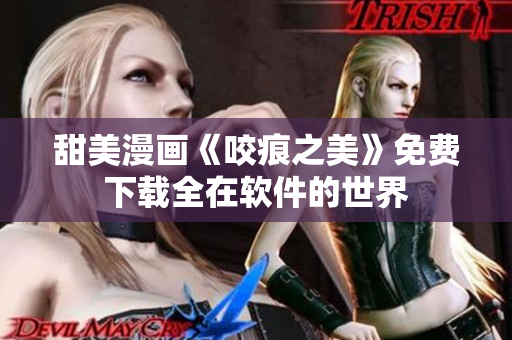 甜美漫畫《咬痕之美》免費(fèi)下載全在軟件的世界