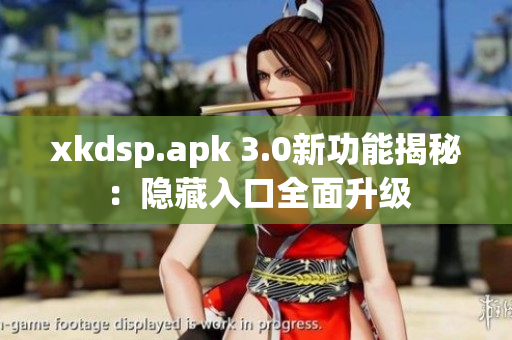 xkdsp.apk 3.0新功能揭秘：隱藏入口全面升級(jí)