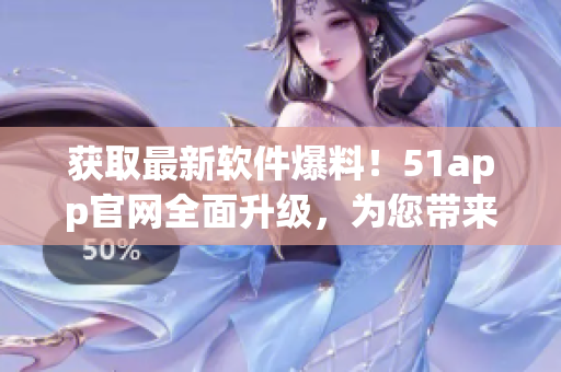 獲取最新軟件爆料！51app官網(wǎng)全面升級，為您帶來大量黑料爆料資訊！