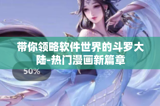 帶你領(lǐng)略軟件世界的斗羅大陸-熱門漫畫新篇章