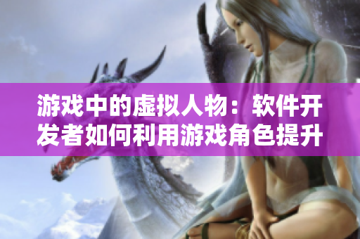 游戲中的虛擬人物：軟件開發(fā)者如何利用游戲角色提升用戶體驗(yàn)