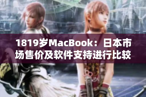 1819歲MacBook：日本市場售價及軟件支持進(jìn)行比較