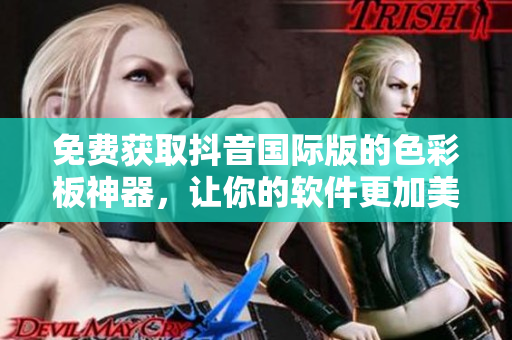 免費獲取抖音國際版的色彩板神器，讓你的軟件更加美觀實用！