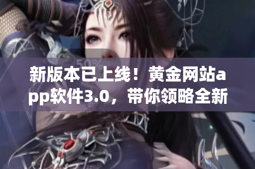 新版本已上線！黃金網(wǎng)站app軟件3.0，帶你領(lǐng)略全新的軟件體驗(yàn)！