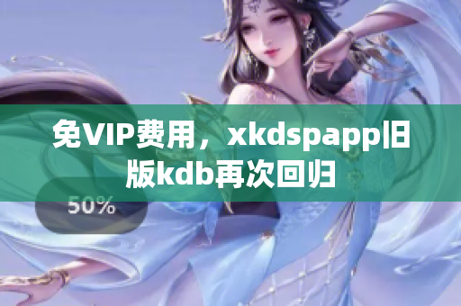 免VIP費用，xkdspapp舊版kdb再次回歸
