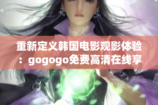 重新定義韓國電影觀影體驗：gogogo免費高清在線享受。