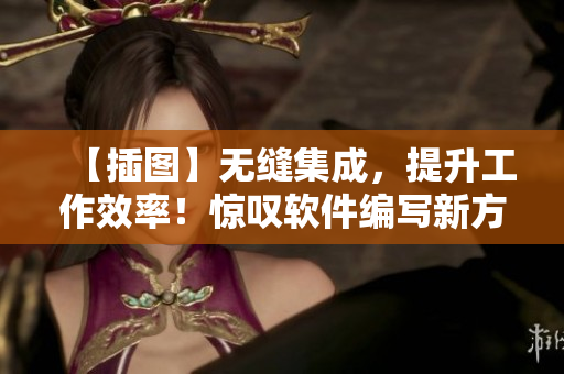 【插圖】無(wú)縫集成，提升工作效率！驚嘆軟件編寫(xiě)新方法！