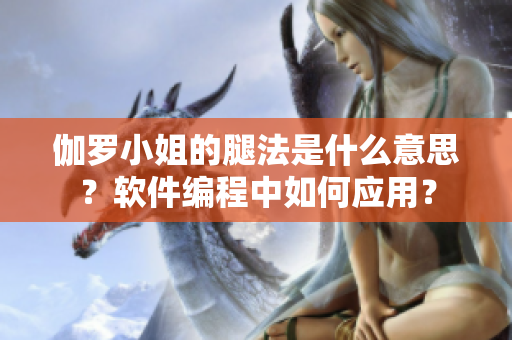 伽羅小姐的腿法是什么意思？軟件編程中如何應(yīng)用？