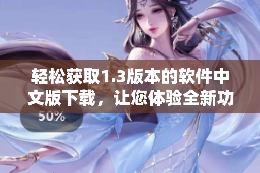 輕松獲取1.3版本的軟件中文版下載，讓您體驗(yàn)全新功能