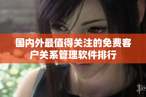 國內外最值得關注的免費客戶關系管理軟件排行