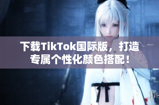 下載TikTok國際版，打造專屬個性化顏色搭配！