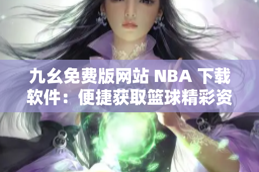 九幺免費版網(wǎng)站 NBA 下載軟件：便捷獲取籃球精彩資訊