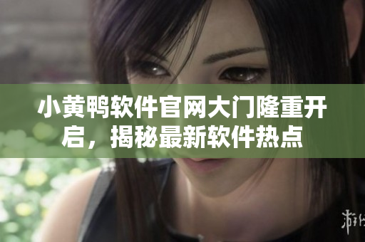 小黃鴨軟件官網(wǎng)大門隆重開啟，揭秘最新軟件熱點(diǎn)