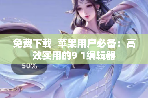 免費(fèi)下載  蘋(píng)果用戶(hù)必備：高效實(shí)用的9 1編輯器