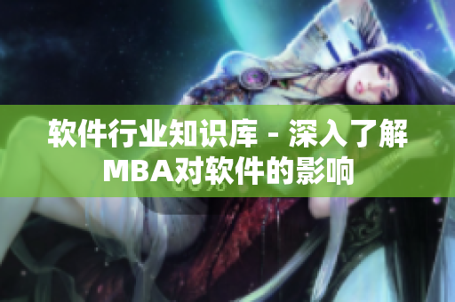 軟件行業(yè)知識庫 - 深入了解MBA對軟件的影響