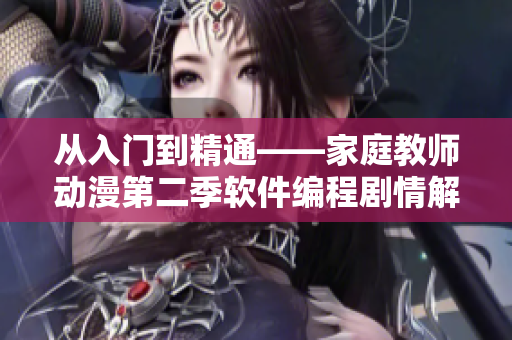 從入門(mén)到精通——家庭教師動(dòng)漫第二季軟件編程劇情解析