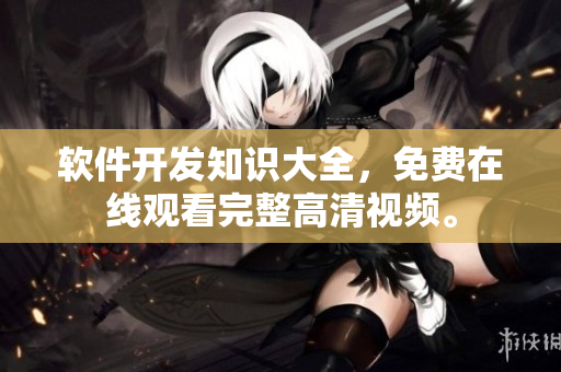 軟件開(kāi)發(fā)知識(shí)大全，免費(fèi)在線觀看完整高清視頻。