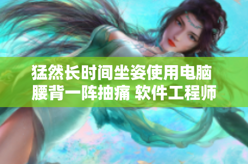 猛然長(zhǎng)時(shí)間坐姿使用電腦 腰背一陣抽痛 軟件工程師疼痛預(yù)防技巧