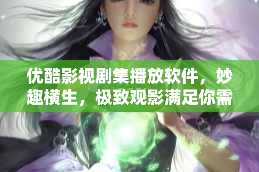 優(yōu)酷影視劇集播放軟件，妙趣橫生，極致觀影滿足你需求