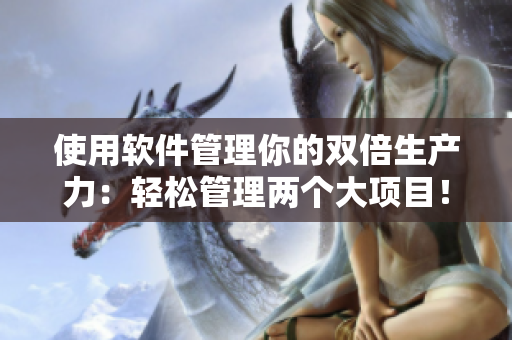使用軟件管理你的雙倍生產(chǎn)力：輕松管理兩個(gè)大項(xiàng)目！