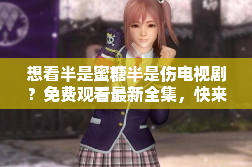 想看半是蜜糖半是傷電視??？免費觀看最新全集，快來本站！